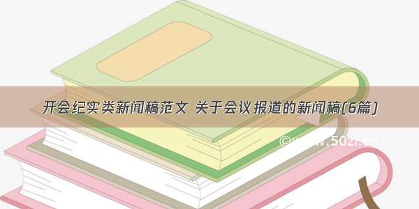 开会纪实类新闻稿范文 关于会议报道的新闻稿(6篇)