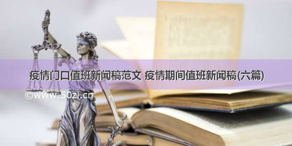 疫情门口值班新闻稿范文 疫情期间值班新闻稿(六篇)