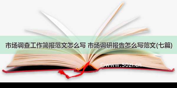 市场调查工作简报范文怎么写 市场调研报告怎么写范文(七篇)