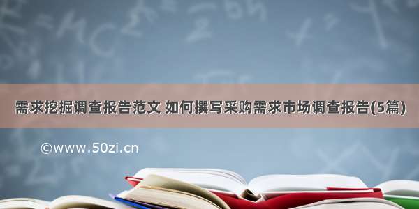 需求挖掘调查报告范文 如何撰写采购需求市场调查报告(5篇)