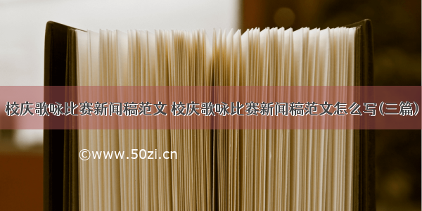 校庆歌咏比赛新闻稿范文 校庆歌咏比赛新闻稿范文怎么写(三篇)