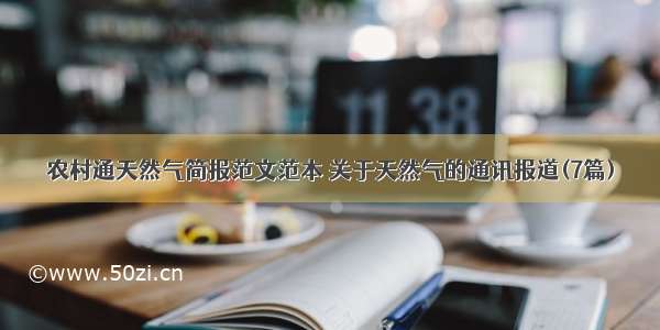 农村通天然气简报范文范本 关于天然气的通讯报道(7篇)