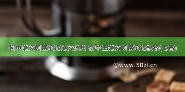 初中语文阅读笔记范文通用 初中生语文阅读笔记模板(七篇)