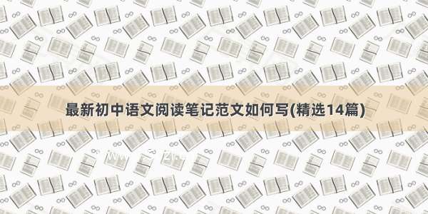 最新初中语文阅读笔记范文如何写(精选14篇)