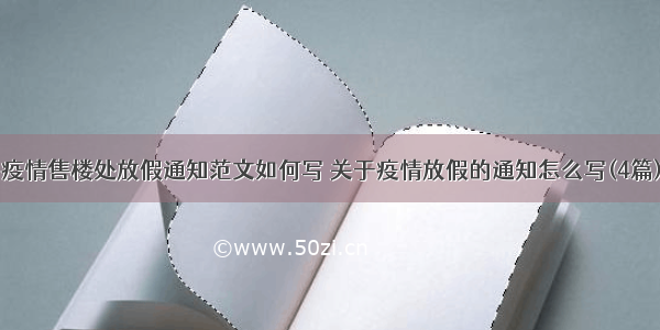 疫情售楼处放假通知范文如何写 关于疫情放假的通知怎么写(4篇)