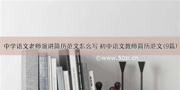 中学语文老师演讲简历范文怎么写 初中语文教师简历范文(9篇)