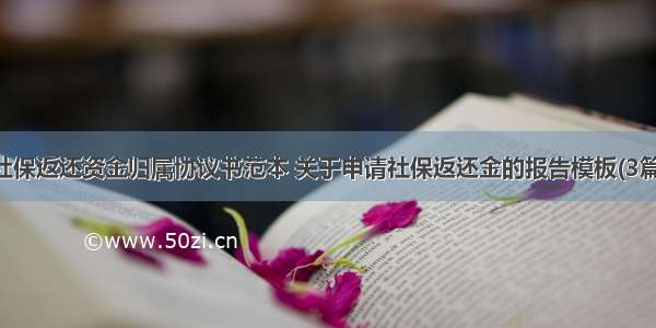 社保返还资金归属协议书范本 关于申请社保返还金的报告模板(3篇)