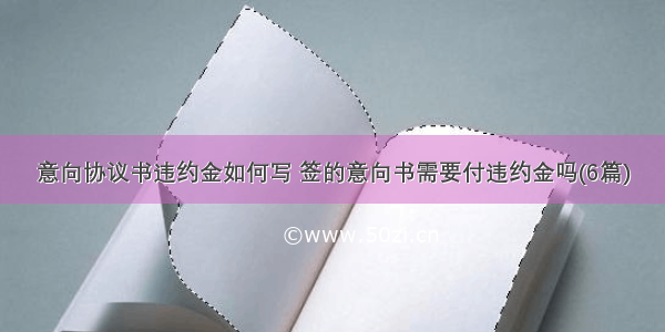 意向协议书违约金如何写 签的意向书需要付违约金吗(6篇)