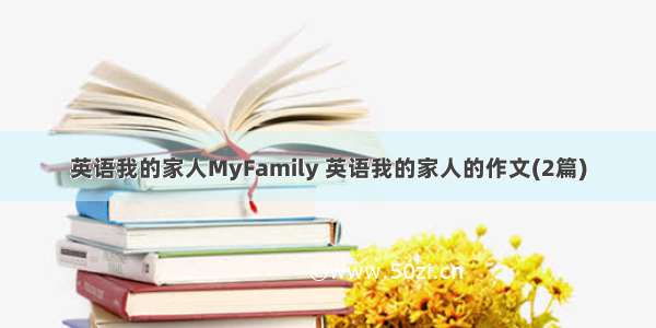 英语我的家人MyFamily 英语我的家人的作文(2篇)