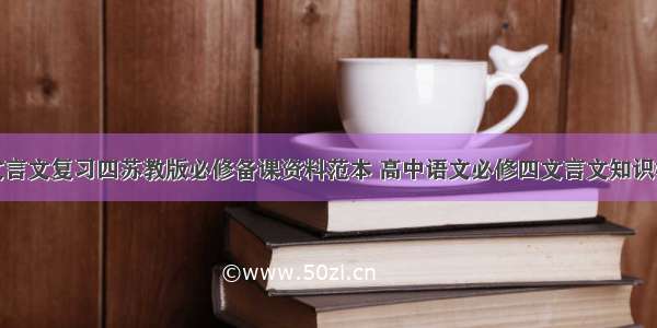 初中重点文言文复习四苏教版必修备课资料范本 高中语文必修四文言文知识梳理(八篇)