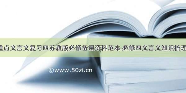 初中重点文言文复习四苏教版必修备课资料范本 必修四文言文知识梳理(9篇)