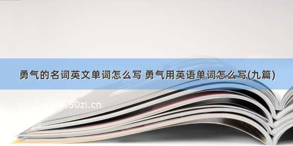 勇气的名词英文单词怎么写 勇气用英语单词怎么写(九篇)