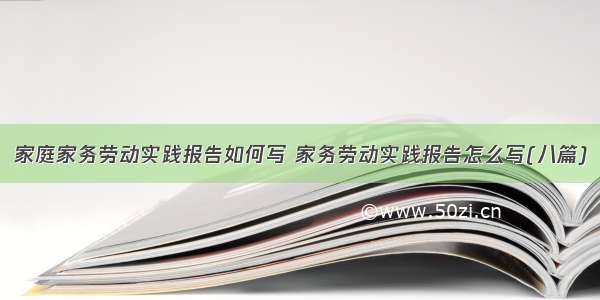 家庭家务劳动实践报告如何写 家务劳动实践报告怎么写(八篇)