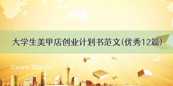 大学生美甲店创业计划书范文(优秀12篇)