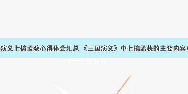 三国演义七擒孟获心得体会汇总 《三国演义》中七擒孟获的主要内容(4篇)