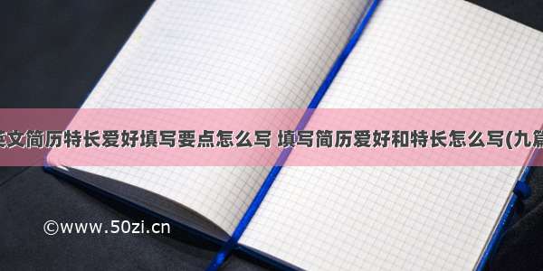 英文简历特长爱好填写要点怎么写 填写简历爱好和特长怎么写(九篇)