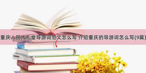重庆人民大礼堂导游词范文怎么写 介绍重庆的导游词怎么写(9篇)