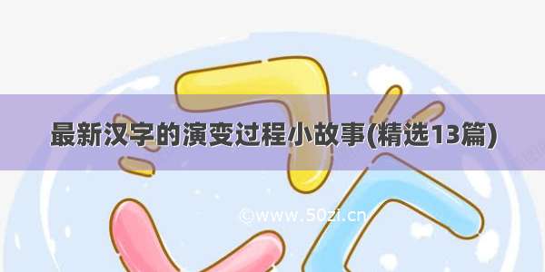 最新汉字的演变过程小故事(精选13篇)