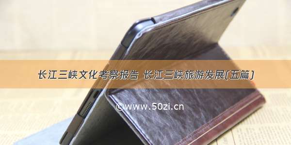 长江三峡文化考察报告 长江三峡旅游发展(五篇)