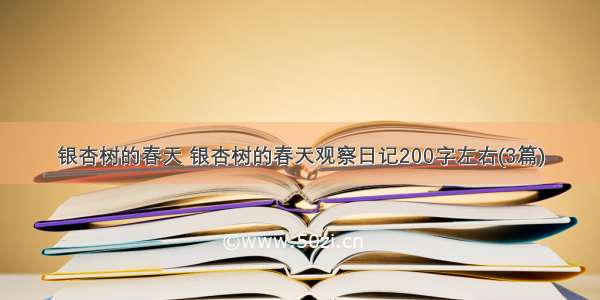 银杏树的春天 银杏树的春天观察日记200字左右(3篇)