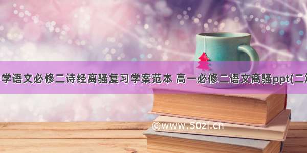 中学语文必修二诗经离骚复习学案范本 高一必修二语文离骚ppt(二篇)