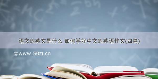 语文的英文是什么 如何学好中文的英语作文(四篇)