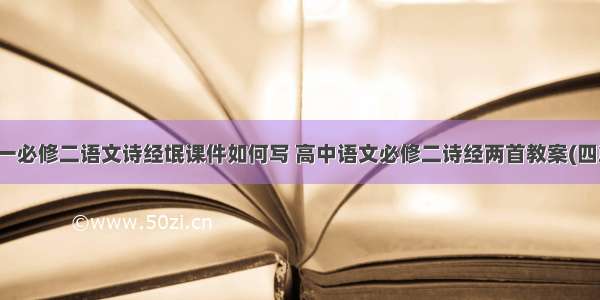 高一必修二语文诗经氓课件如何写 高中语文必修二诗经两首教案(四篇)