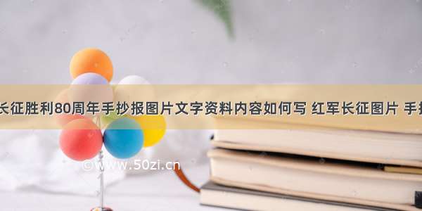 纪念红军长征胜利80周年手抄报图片文字资料内容如何写 红军长征图片 手抄报(四篇)