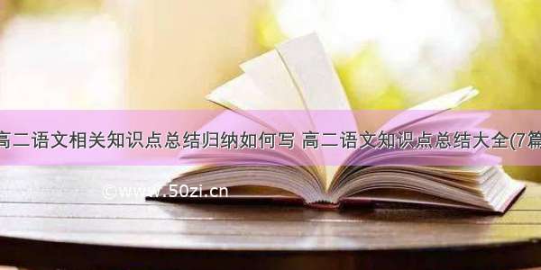 高二语文相关知识点总结归纳如何写 高二语文知识点总结大全(7篇)