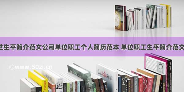 单位职工去世生平简介范文公司单位职工个人简历范本 单位职工生平简介范文怎么写(5篇)