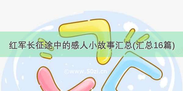 红军长征途中的感人小故事汇总(汇总16篇)