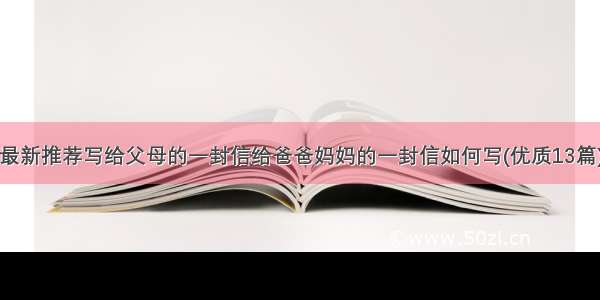 最新推荐写给父母的一封信给爸爸妈妈的一封信如何写(优质13篇)