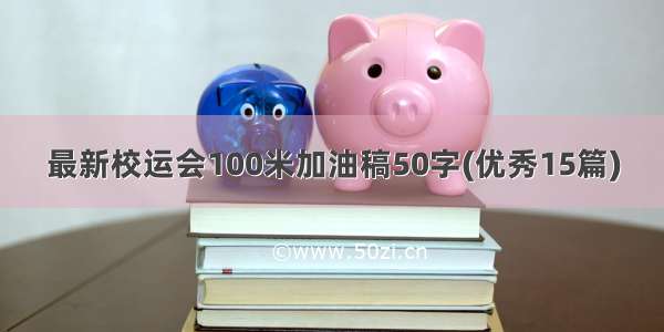 最新校运会100米加油稿50字(优秀15篇)