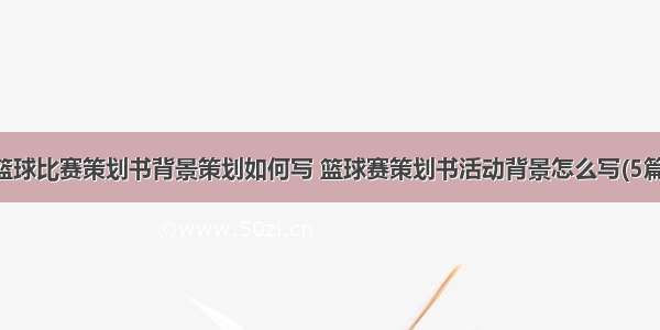 篮球比赛策划书背景策划如何写 篮球赛策划书活动背景怎么写(5篇)