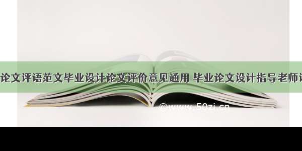 毕业设计论文评语范文毕业设计论文评价意见通用 毕业论文设计指导老师评语(5篇)