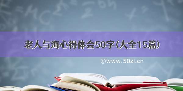 老人与海心得体会50字(大全15篇)