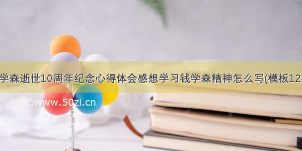 钱学森逝世10周年纪念心得体会感想学习钱学森精神怎么写(模板12篇)