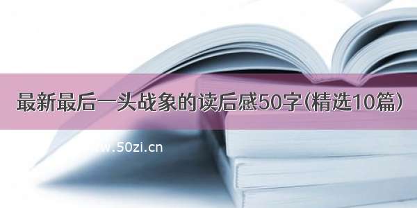 最新最后一头战象的读后感50字(精选10篇)