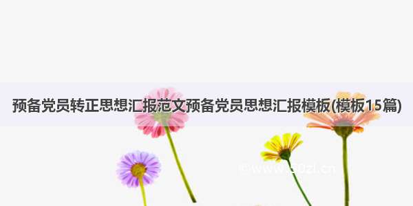 预备党员转正思想汇报范文预备党员思想汇报模板(模板15篇)