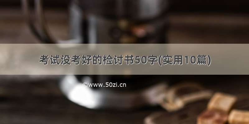 考试没考好的检讨书50字(实用10篇)