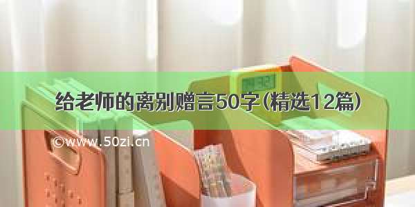 给老师的离别赠言50字(精选12篇)