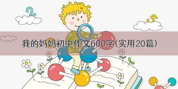 我的妈妈初中作文600字(实用20篇)