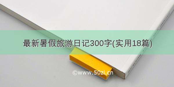 最新暑假旅游日记300字(实用18篇)