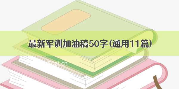 最新军训加油稿50字(通用11篇)