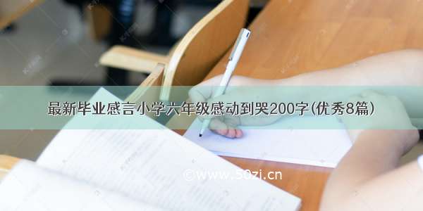 最新毕业感言小学六年级感动到哭200字(优秀8篇)