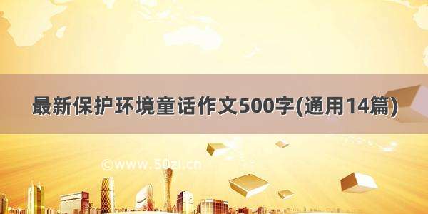 最新保护环境童话作文500字(通用14篇)