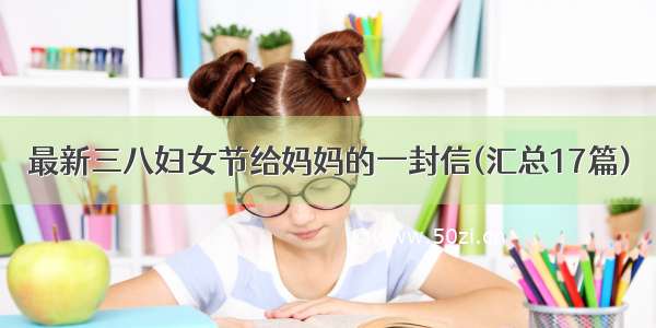 最新三八妇女节给妈妈的一封信(汇总17篇)