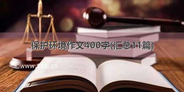 保护环境作文400字(汇总11篇)