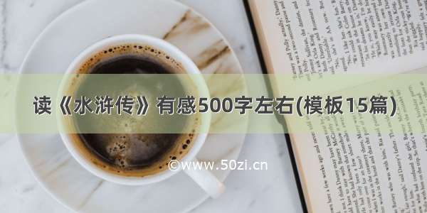 读《水浒传》有感500字左右(模板15篇)