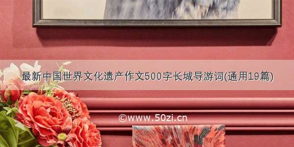 最新中国世界文化遗产作文500字长城导游词(通用19篇)
